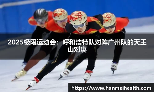 2025极限运动会:呼和浩特队对阵广州队的天王山对决