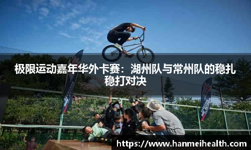 极限运动嘉年华外卡赛：湖州队与常州队的稳扎稳打对决
