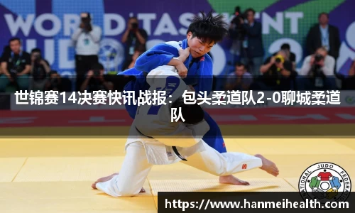 世锦赛14决赛快讯战报：包头柔道队2-0聊城柔道队