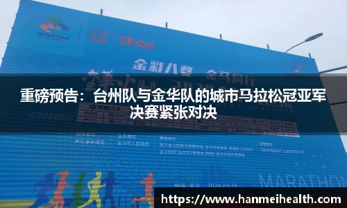 重磅预告:台州队与金华队的城市马拉松冠亚军决赛紧张对决