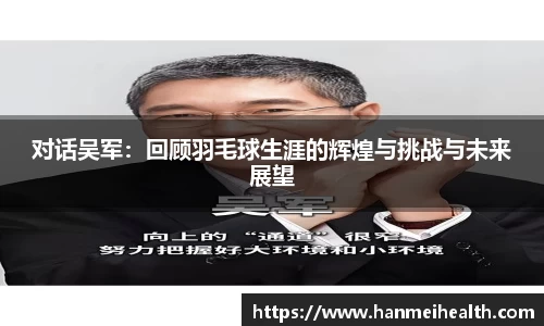 对话吴军:回顾羽毛球生涯的辉煌与挑战与未来展望