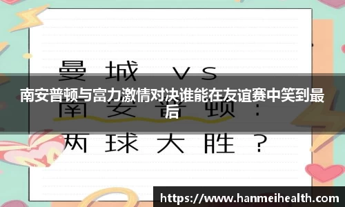 南安普顿与富力激情对决谁能在友谊赛中笑到最后