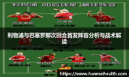 利物浦与巴塞罗那次回合首发阵容分析与战术解读