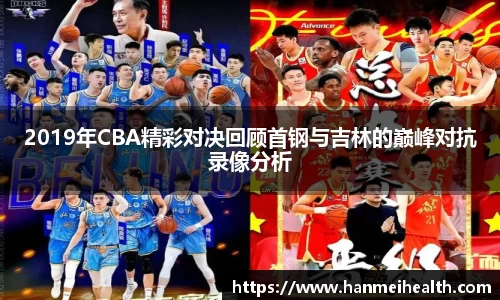 2019年CBA精彩对决回顾首钢与吉林的巅峰对抗录像分析