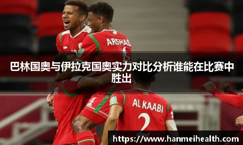 巴林国奥与伊拉克国奥实力对比分析谁能在比赛中胜出
